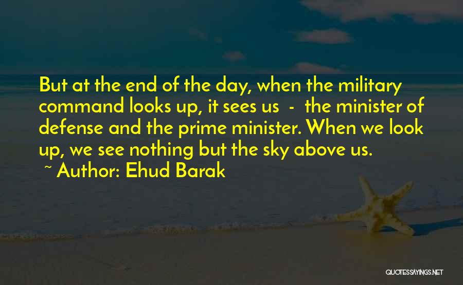 Ehud Barak Quotes: But At The End Of The Day, When The Military Command Looks Up, It Sees Us - The Minister Of