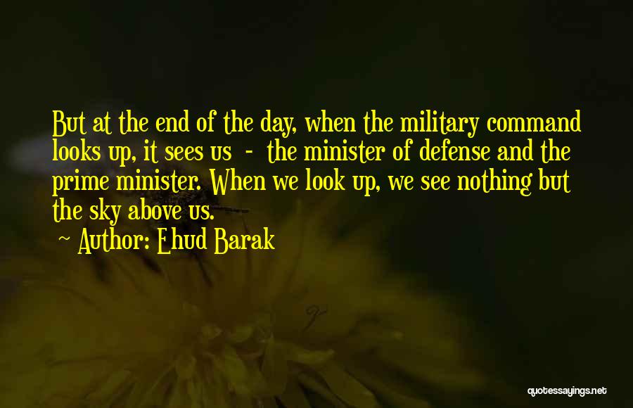 Ehud Barak Quotes: But At The End Of The Day, When The Military Command Looks Up, It Sees Us - The Minister Of