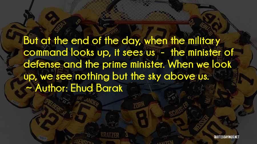 Ehud Barak Quotes: But At The End Of The Day, When The Military Command Looks Up, It Sees Us - The Minister Of