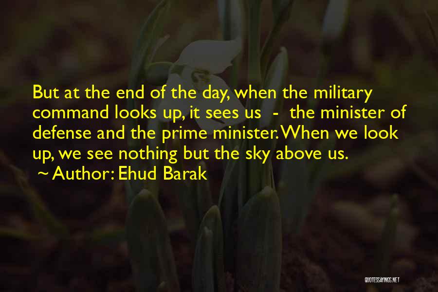 Ehud Barak Quotes: But At The End Of The Day, When The Military Command Looks Up, It Sees Us - The Minister Of