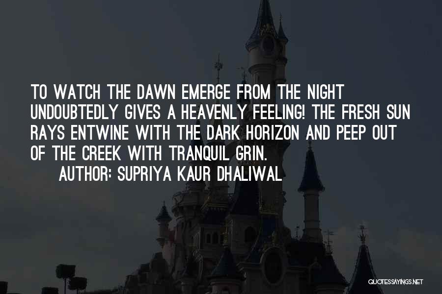 Supriya Kaur Dhaliwal Quotes: To Watch The Dawn Emerge From The Night Undoubtedly Gives A Heavenly Feeling! The Fresh Sun Rays Entwine With The