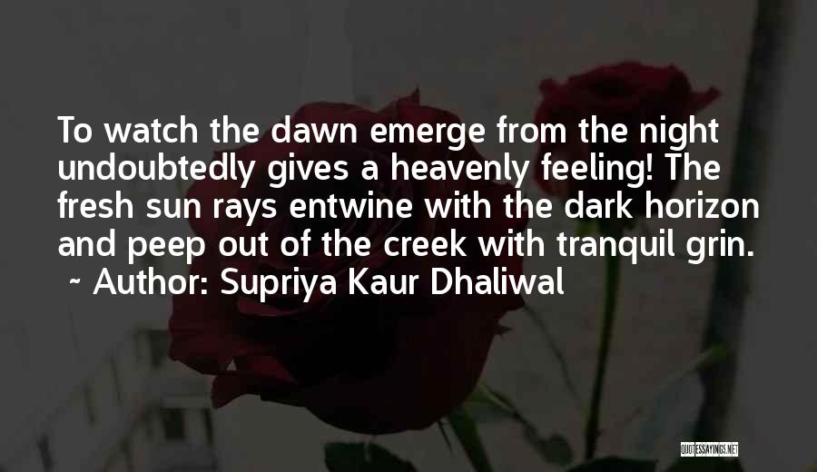 Supriya Kaur Dhaliwal Quotes: To Watch The Dawn Emerge From The Night Undoubtedly Gives A Heavenly Feeling! The Fresh Sun Rays Entwine With The