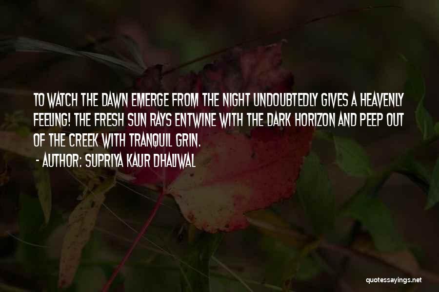 Supriya Kaur Dhaliwal Quotes: To Watch The Dawn Emerge From The Night Undoubtedly Gives A Heavenly Feeling! The Fresh Sun Rays Entwine With The