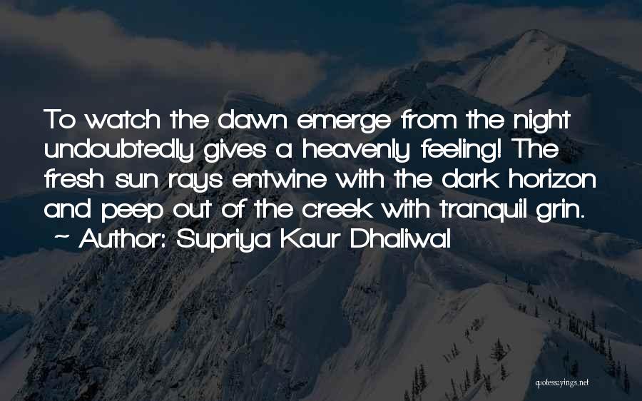 Supriya Kaur Dhaliwal Quotes: To Watch The Dawn Emerge From The Night Undoubtedly Gives A Heavenly Feeling! The Fresh Sun Rays Entwine With The
