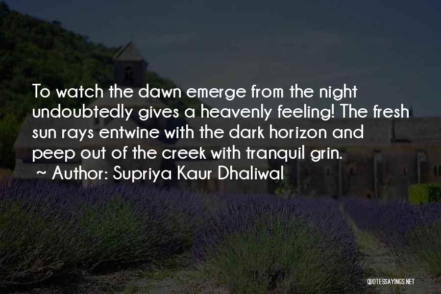 Supriya Kaur Dhaliwal Quotes: To Watch The Dawn Emerge From The Night Undoubtedly Gives A Heavenly Feeling! The Fresh Sun Rays Entwine With The