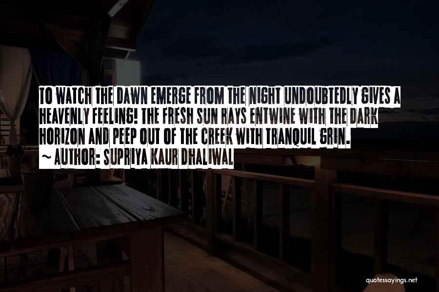 Supriya Kaur Dhaliwal Quotes: To Watch The Dawn Emerge From The Night Undoubtedly Gives A Heavenly Feeling! The Fresh Sun Rays Entwine With The