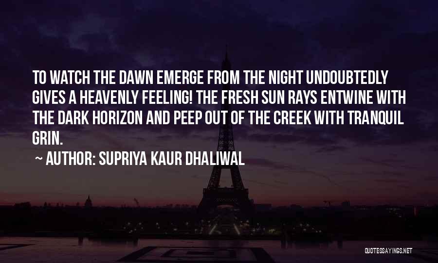 Supriya Kaur Dhaliwal Quotes: To Watch The Dawn Emerge From The Night Undoubtedly Gives A Heavenly Feeling! The Fresh Sun Rays Entwine With The