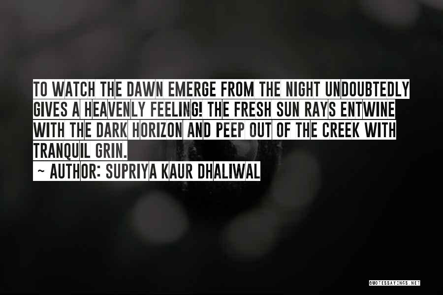 Supriya Kaur Dhaliwal Quotes: To Watch The Dawn Emerge From The Night Undoubtedly Gives A Heavenly Feeling! The Fresh Sun Rays Entwine With The