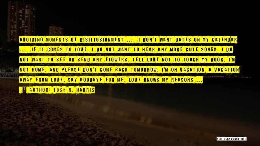 Jose N. Harris Quotes: Avoiding Moments Of Disillusionment ... I Don't Want Dates On My Calendar ... If It Comes To Love. I Do