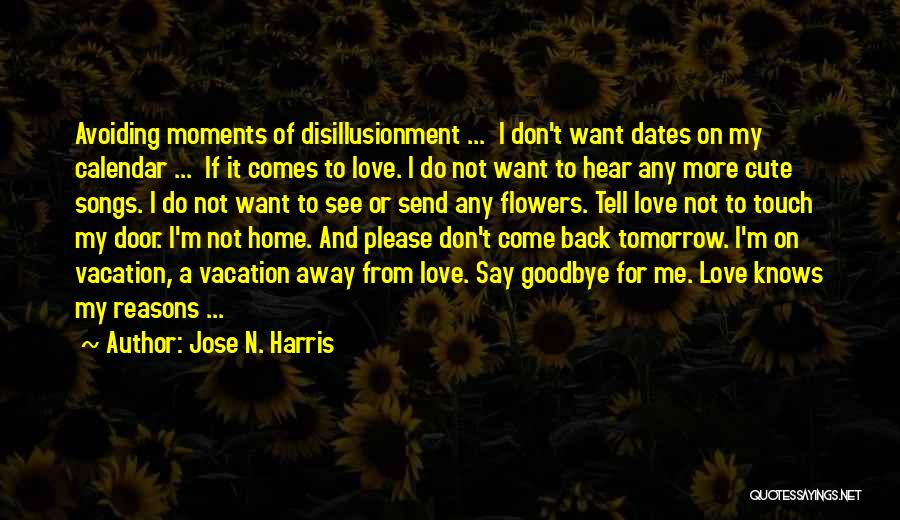 Jose N. Harris Quotes: Avoiding Moments Of Disillusionment ... I Don't Want Dates On My Calendar ... If It Comes To Love. I Do