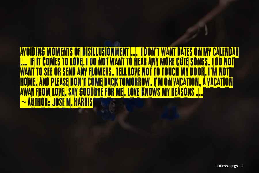 Jose N. Harris Quotes: Avoiding Moments Of Disillusionment ... I Don't Want Dates On My Calendar ... If It Comes To Love. I Do