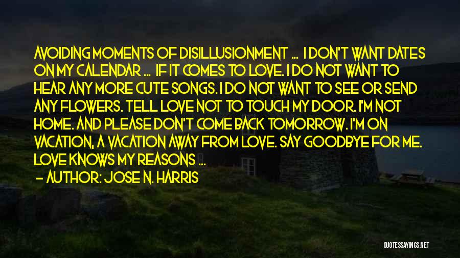 Jose N. Harris Quotes: Avoiding Moments Of Disillusionment ... I Don't Want Dates On My Calendar ... If It Comes To Love. I Do