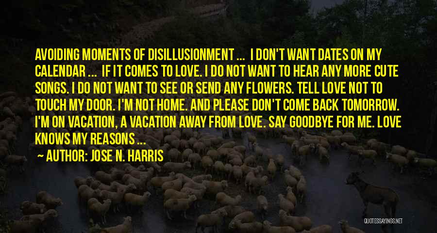 Jose N. Harris Quotes: Avoiding Moments Of Disillusionment ... I Don't Want Dates On My Calendar ... If It Comes To Love. I Do