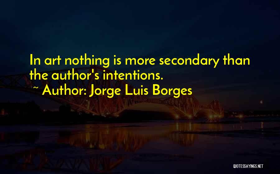 Jorge Luis Borges Quotes: In Art Nothing Is More Secondary Than The Author's Intentions.
