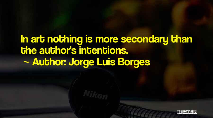 Jorge Luis Borges Quotes: In Art Nothing Is More Secondary Than The Author's Intentions.