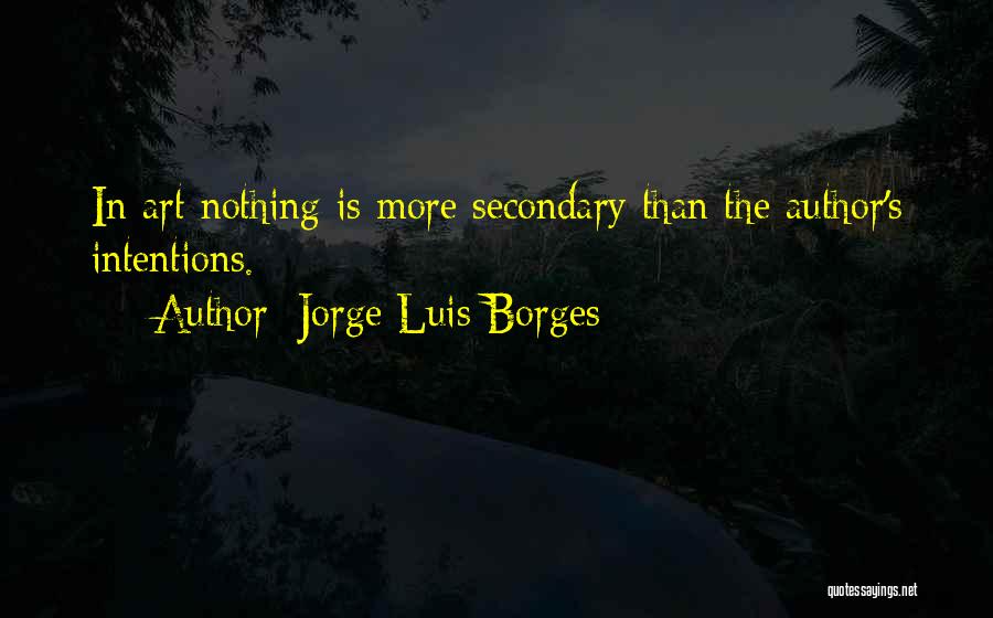 Jorge Luis Borges Quotes: In Art Nothing Is More Secondary Than The Author's Intentions.
