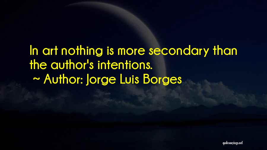 Jorge Luis Borges Quotes: In Art Nothing Is More Secondary Than The Author's Intentions.