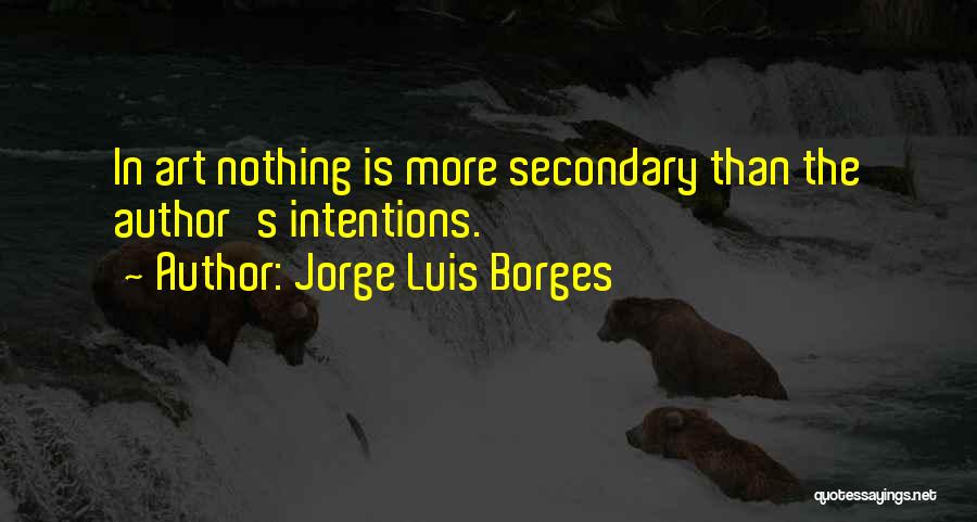 Jorge Luis Borges Quotes: In Art Nothing Is More Secondary Than The Author's Intentions.