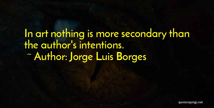 Jorge Luis Borges Quotes: In Art Nothing Is More Secondary Than The Author's Intentions.