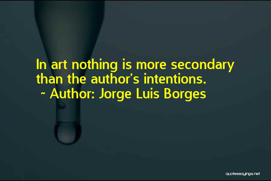 Jorge Luis Borges Quotes: In Art Nothing Is More Secondary Than The Author's Intentions.