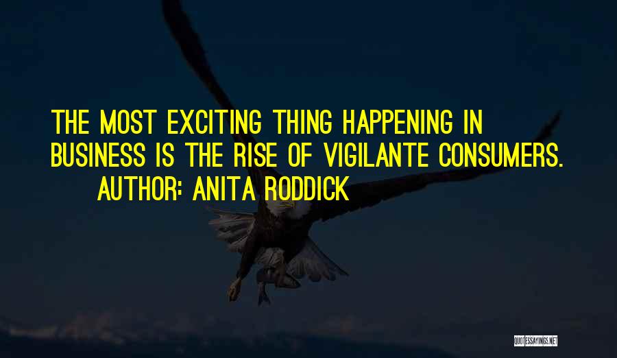 Anita Roddick Quotes: The Most Exciting Thing Happening In Business Is The Rise Of Vigilante Consumers.