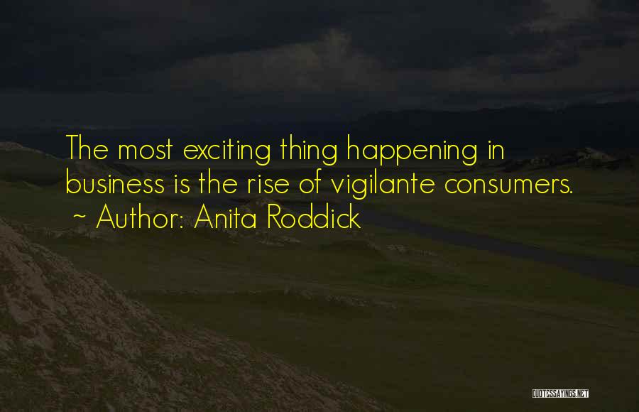 Anita Roddick Quotes: The Most Exciting Thing Happening In Business Is The Rise Of Vigilante Consumers.
