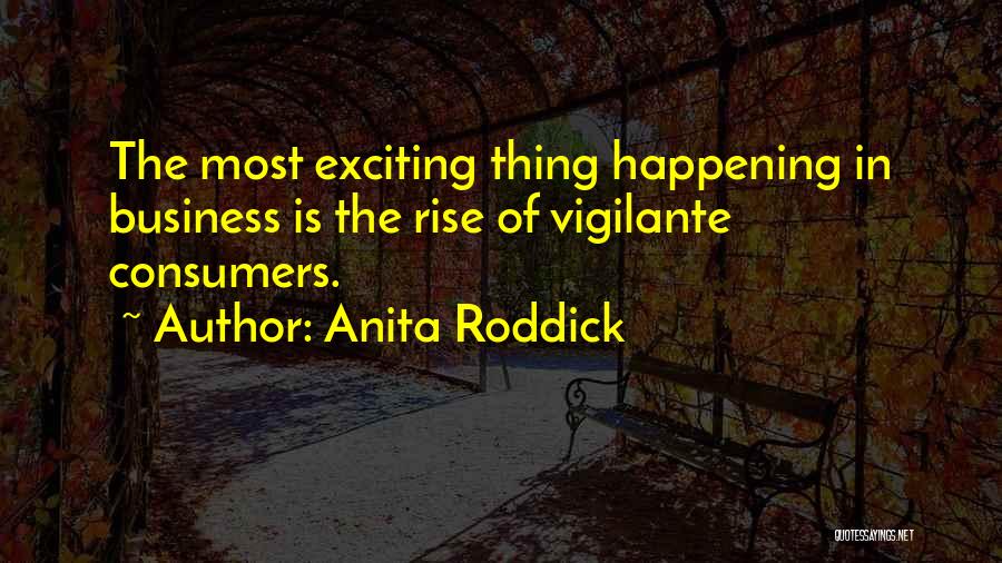 Anita Roddick Quotes: The Most Exciting Thing Happening In Business Is The Rise Of Vigilante Consumers.