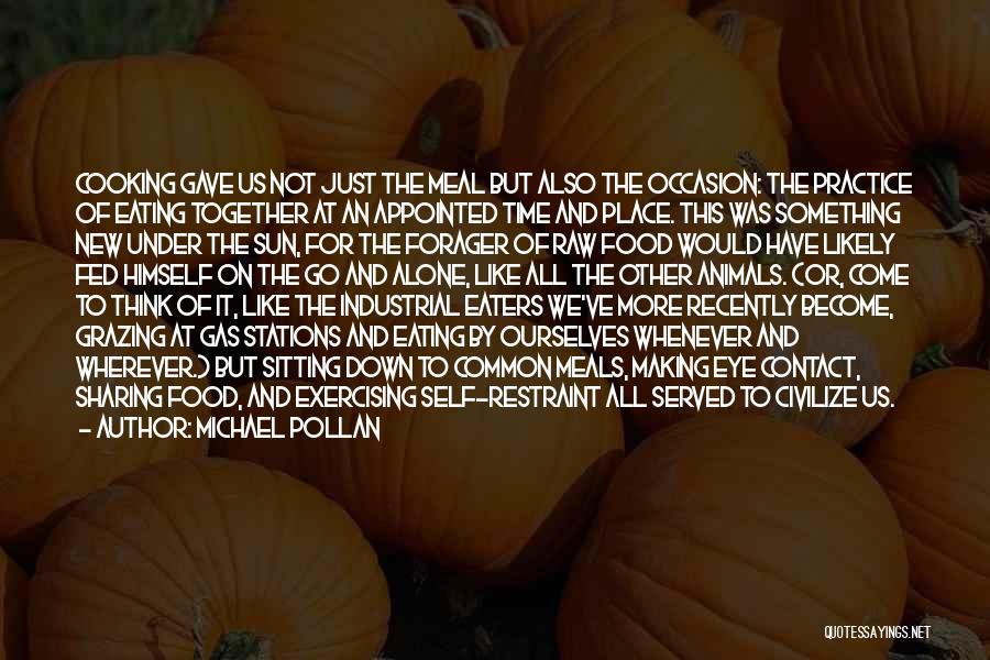 Michael Pollan Quotes: Cooking Gave Us Not Just The Meal But Also The Occasion: The Practice Of Eating Together At An Appointed Time