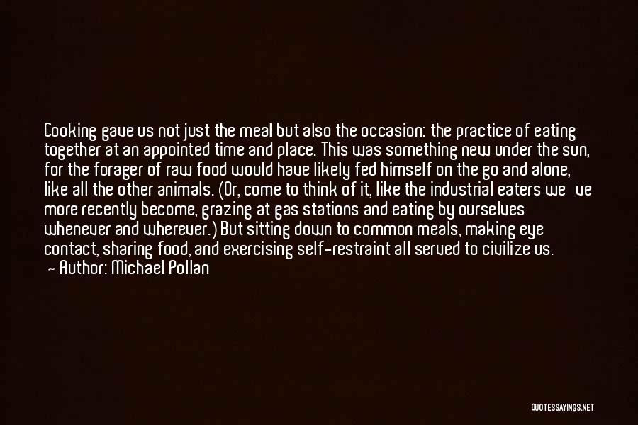 Michael Pollan Quotes: Cooking Gave Us Not Just The Meal But Also The Occasion: The Practice Of Eating Together At An Appointed Time