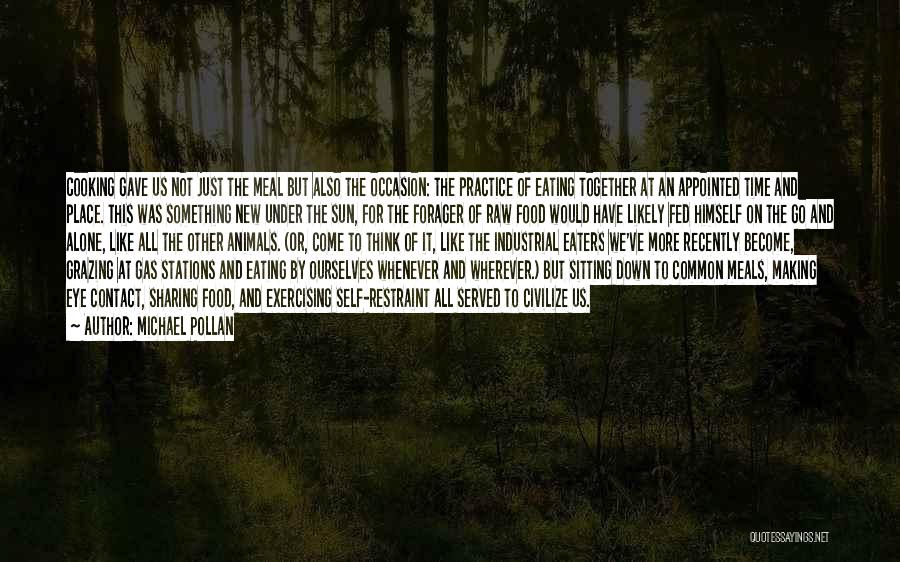 Michael Pollan Quotes: Cooking Gave Us Not Just The Meal But Also The Occasion: The Practice Of Eating Together At An Appointed Time