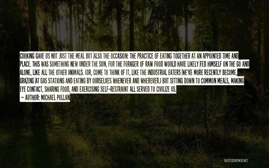 Michael Pollan Quotes: Cooking Gave Us Not Just The Meal But Also The Occasion: The Practice Of Eating Together At An Appointed Time