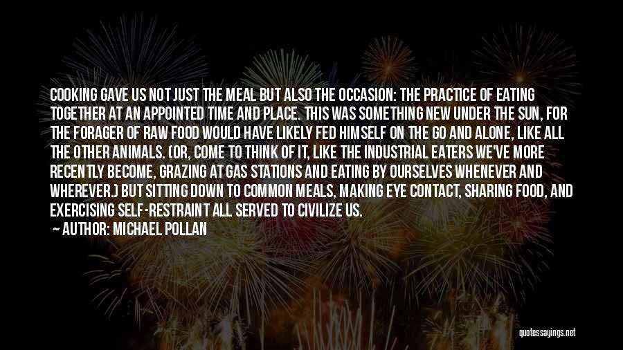 Michael Pollan Quotes: Cooking Gave Us Not Just The Meal But Also The Occasion: The Practice Of Eating Together At An Appointed Time