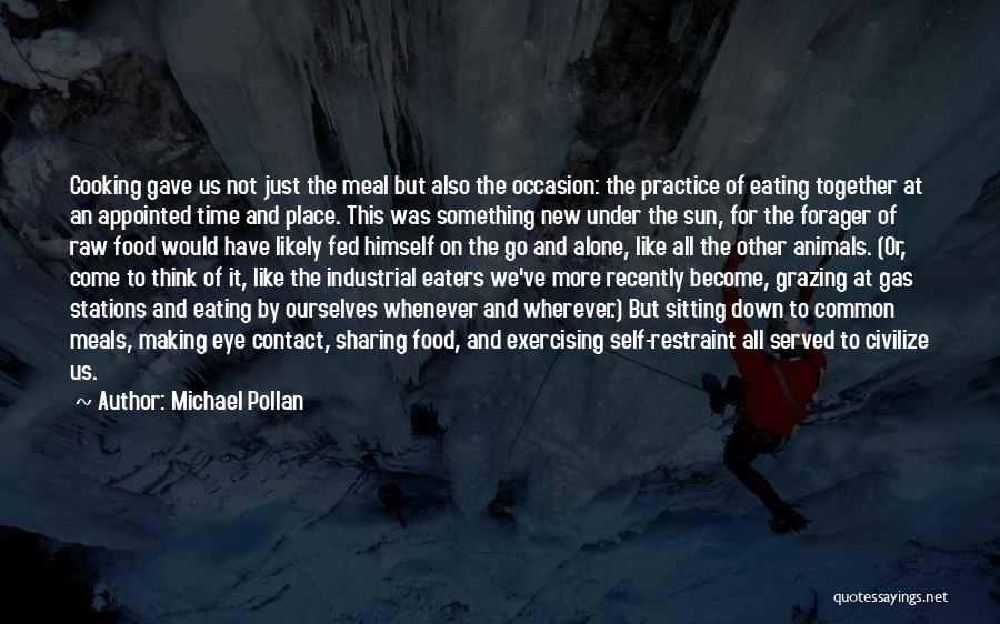 Michael Pollan Quotes: Cooking Gave Us Not Just The Meal But Also The Occasion: The Practice Of Eating Together At An Appointed Time