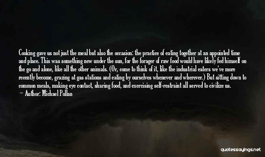 Michael Pollan Quotes: Cooking Gave Us Not Just The Meal But Also The Occasion: The Practice Of Eating Together At An Appointed Time