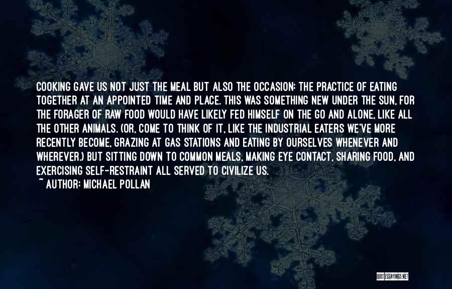 Michael Pollan Quotes: Cooking Gave Us Not Just The Meal But Also The Occasion: The Practice Of Eating Together At An Appointed Time