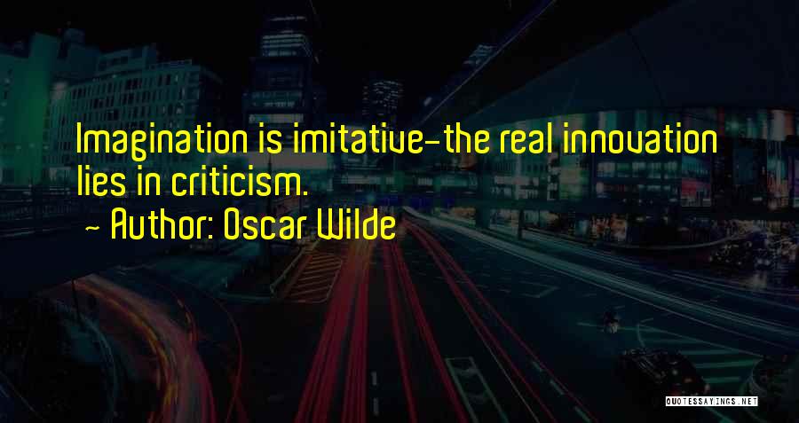 Oscar Wilde Quotes: Imagination Is Imitative-the Real Innovation Lies In Criticism.