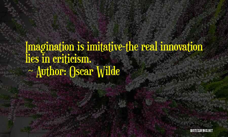 Oscar Wilde Quotes: Imagination Is Imitative-the Real Innovation Lies In Criticism.