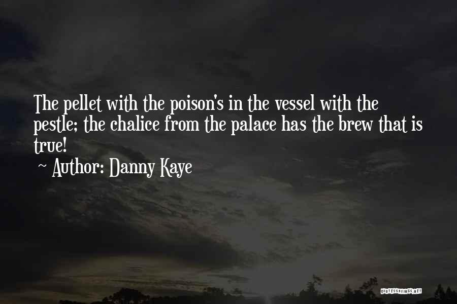 Danny Kaye Quotes: The Pellet With The Poison's In The Vessel With The Pestle; The Chalice From The Palace Has The Brew That