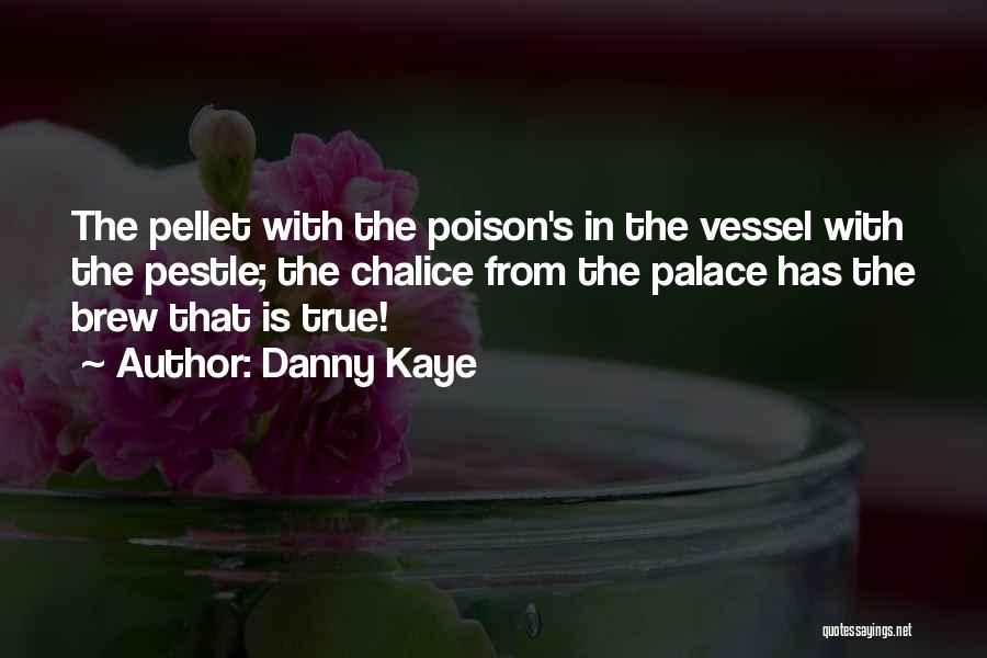 Danny Kaye Quotes: The Pellet With The Poison's In The Vessel With The Pestle; The Chalice From The Palace Has The Brew That