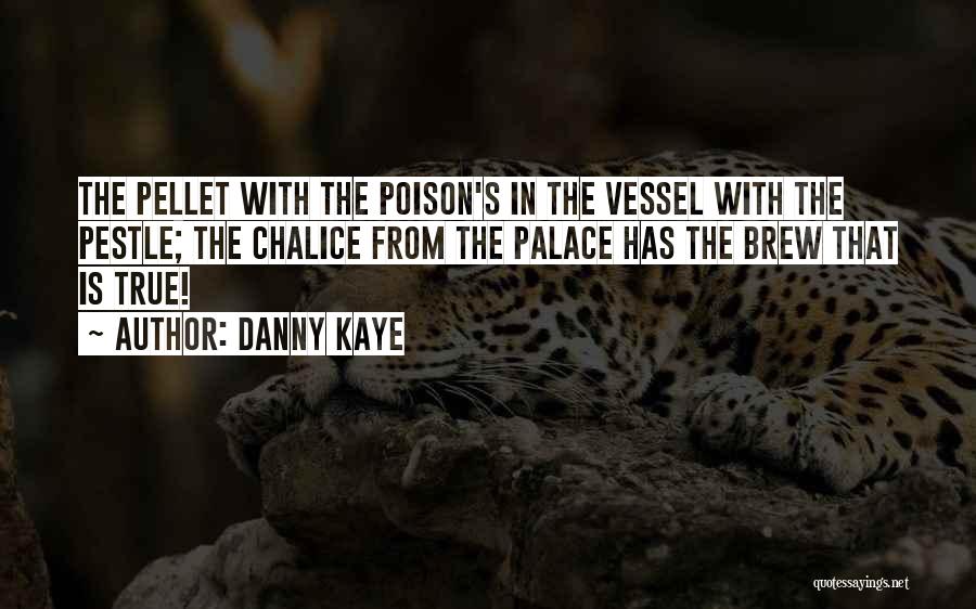 Danny Kaye Quotes: The Pellet With The Poison's In The Vessel With The Pestle; The Chalice From The Palace Has The Brew That