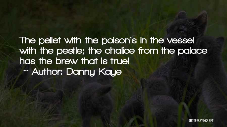 Danny Kaye Quotes: The Pellet With The Poison's In The Vessel With The Pestle; The Chalice From The Palace Has The Brew That