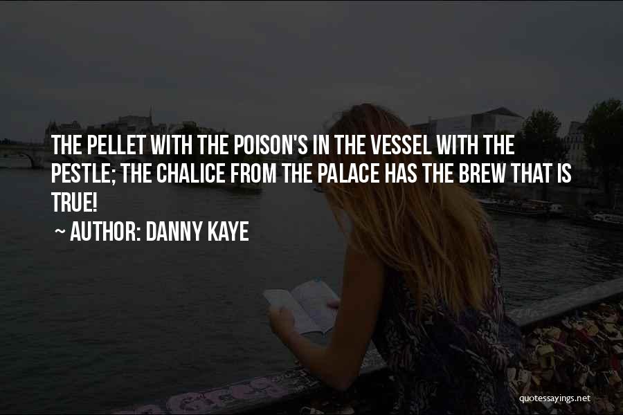 Danny Kaye Quotes: The Pellet With The Poison's In The Vessel With The Pestle; The Chalice From The Palace Has The Brew That