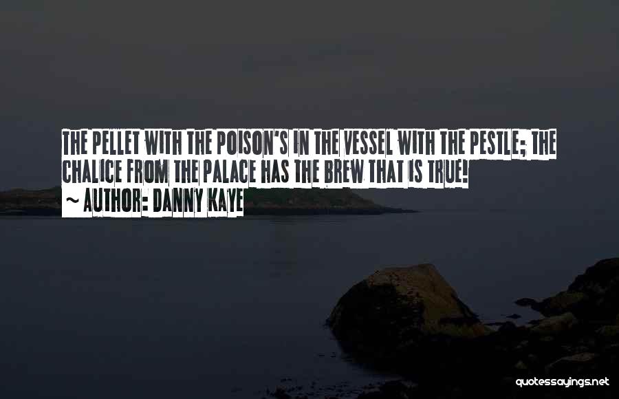 Danny Kaye Quotes: The Pellet With The Poison's In The Vessel With The Pestle; The Chalice From The Palace Has The Brew That