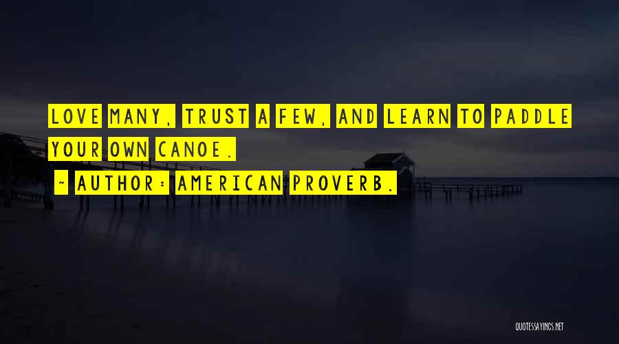 American Proverb. Quotes: Love Many, Trust A Few, And Learn To Paddle Your Own Canoe.