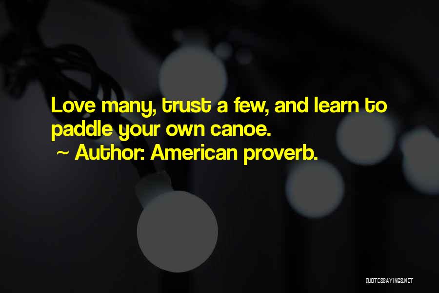 American Proverb. Quotes: Love Many, Trust A Few, And Learn To Paddle Your Own Canoe.