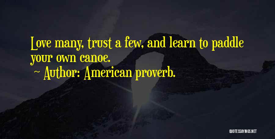 American Proverb. Quotes: Love Many, Trust A Few, And Learn To Paddle Your Own Canoe.