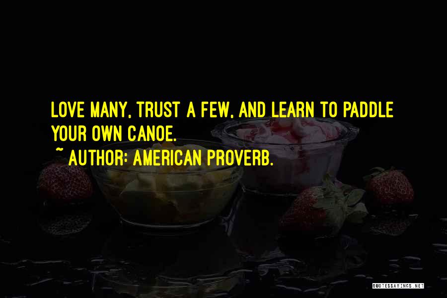 American Proverb. Quotes: Love Many, Trust A Few, And Learn To Paddle Your Own Canoe.