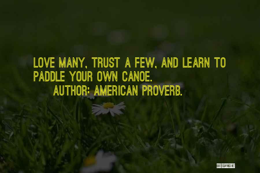 American Proverb. Quotes: Love Many, Trust A Few, And Learn To Paddle Your Own Canoe.