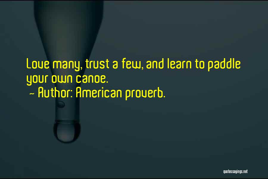 American Proverb. Quotes: Love Many, Trust A Few, And Learn To Paddle Your Own Canoe.