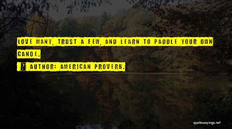 American Proverb. Quotes: Love Many, Trust A Few, And Learn To Paddle Your Own Canoe.